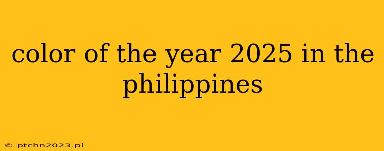 color of the year 2025 in the philippines