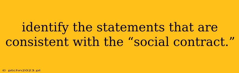 identify the statements that are consistent with the “social contract.”