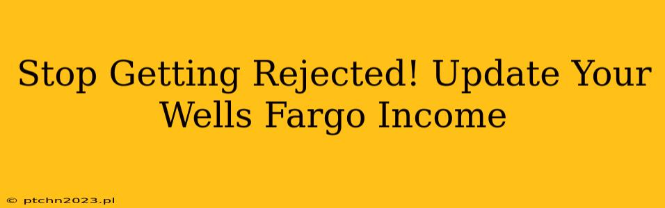 Stop Getting Rejected! Update Your Wells Fargo Income