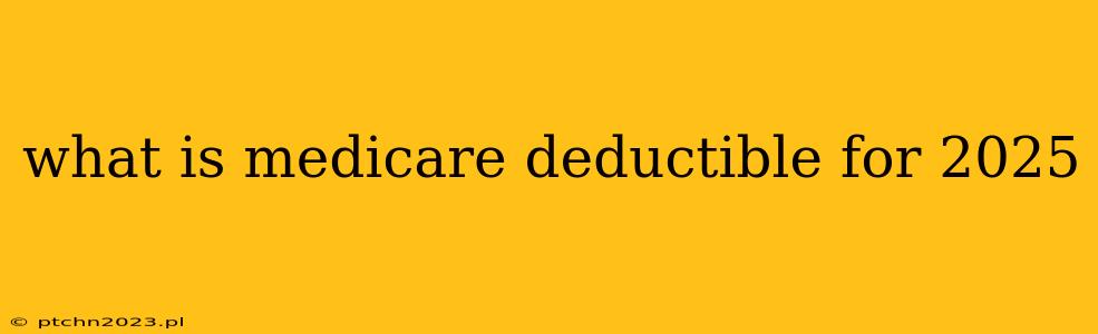 what is medicare deductible for 2025