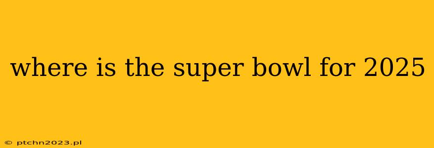 where is the super bowl for 2025